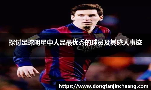 探讨足球明星中人品最优秀的球员及其感人事迹