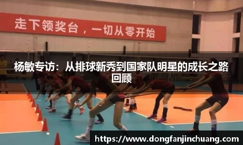杨敏专访：从排球新秀到国家队明星的成长之路回顾